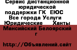 Сервис дистанционной юридической поддержки ГК «ЕЮС» - Все города Услуги » Юридические   . Ханты-Мансийский,Белоярский г.